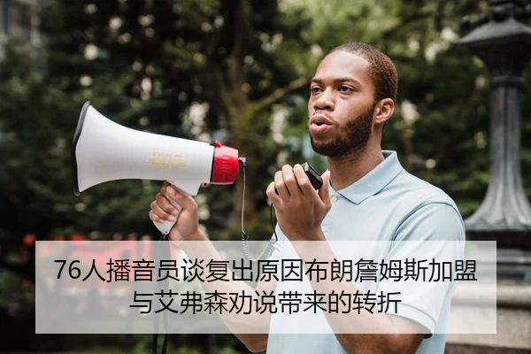 76人播音员谈复出原因布朗詹姆斯加盟与艾弗森劝说带来的转折